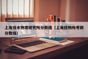 上海技术物理研究所分数线（上海技物所考研分数线）