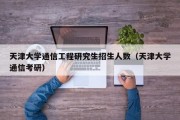 天津大学通信工程研究生招生人数（天津大学通信考研）