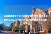 中南财经政法大学法学院考研分数线_我想考中南财经政法大学得研究生，有问题向大家请教一下