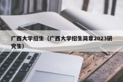 广西大学招生（广西大学招生简章2023研究生）