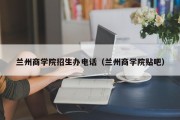 兰州商学院招生办电话（兰州商学院贴吧）