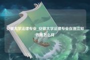 安徽大学法律专业_安徽大学法律专业在浙江知名度怎么样