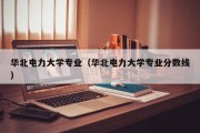 华北电力大学专业（华北电力大学专业分数线）