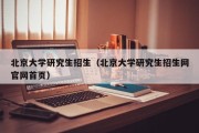 北京大学研究生招生（北京大学研究生招生网官网首页）