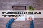 辽宁大学新华国际商学院录取分数线（辽大新华商学院分数线2020）