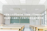 太原理工大学专业介绍_太原理工大学现代科技学院简介太原理工大学现代科技学院简单介绍