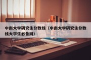 中南大学研究生分数线（中南大学研究生分数线大学生必备网）