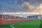 宁波大学优势专业排名_宁波大学的王牌专业是什么