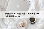 天津大学2015招生简章（天津大学2015招生简章2015）