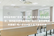 跨专业考研广告学_您好，我是大学本科英语专业，想问能否跨专业考研广告学？是否需要美术基础？考广告学研究生是不是非常难