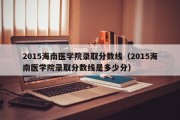 2015海南医学院录取分数线（2015海南医学院录取分数线是多少分）