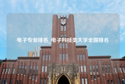 电子专业排名_电子科技类大学全国排名