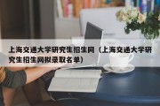 上海交通大学研究生招生网（上海交通大学研究生招生网拟录取名单）