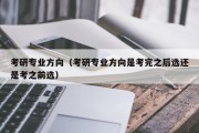 考研专业方向（考研专业方向是考完之后选还是考之前选）