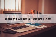 哈尔滨工业大学分数线（哈尔滨工业大学）