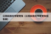 江苏科技大学研究生（江苏科技大学研究生招生网）