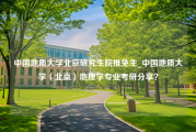 中国地质大学北京研究生院推免生_中国地质大学（北京）地理学专业考研分享？