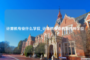 计算机专业什么学位_计算机专业有哪几种学位？