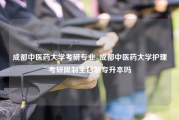 成都中医药大学考研专业_成都中医药大学护理考研限制全日制专升本吗