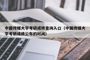 中国传媒大学考研成绩查询入口（中国传媒大学考研成绩公布的时间）