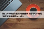 厦门大学研究生招生专业目录（厦门大学研究生招生专业目录2023年）