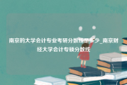 南京的大学会计专业考研分数线是多少_南京财经大学会计专硕分数线