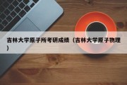 吉林大学原子所考研成绩（吉林大学原子物理）