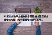 11厦大金融硕士招生简章王亚楠（王亚楠金融专硕与厦门大学金融专硕哪个难考?）