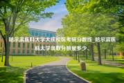 哈尔滨医科大学大庆校区考研分数线_哈尔滨医科大学录取分数是多少、