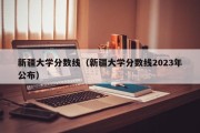 新疆大学分数线（新疆大学分数线2023年公布）