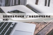 在职研究生考试时间（广东省在职研究生考试时间）