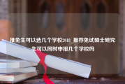 推免生可以选几个学校2018_推荐免试硕士研究生可以同时申报几个学校吗