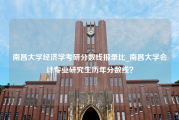 南昌大学经济学考研分数线报录比_南昌大学会计专业研究生历年分数线？