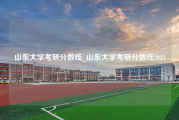 山东大学考研分数线_山东大学考研分数线2023