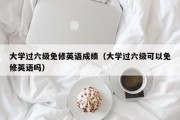 大学过六级免修英语成绩（大学过六级可以免修英语吗）