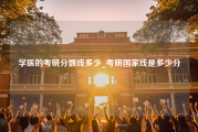 学医的考研分数线多少_考研国家线是多少分