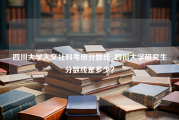 四川大学人文社科考研分数线_四川大学研究生分数线是多少？