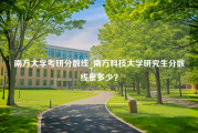 南方大学考研分数线_南方科技大学研究生分数线是多少？