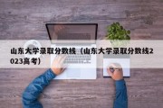 山东大学录取分数线（山东大学录取分数线2023高考）