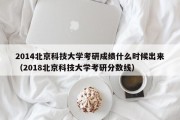 2014北京科技大学考研成绩什么时候出来（2018北京科技大学考研分数线）