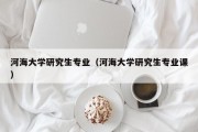 河海大学研究生专业（河海大学研究生专业课）