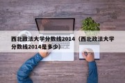 西北政法大学分数线2014（西北政法大学分数线2014是多少）