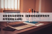 省委党校在职研究生（省委党校在职研究生学历学信网能认证吗）