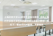 上海经贸大学2018研究生录取分数线_求问上海对外经贸大学历年的翻译硕士录取分数线，拜托了，要真实的数据哦，不要骗我