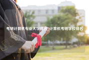 考研计算机专业大学排名_计算机考研学校排名