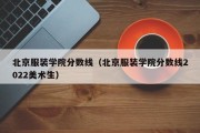 北京服装学院分数线（北京服装学院分数线2022美术生）