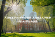 大连理工学2023考研分数线_大连理工大学城市学院2023录取分数线