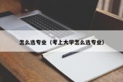 怎么选专业（考上大学怎么选专业）