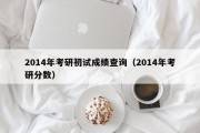 2014年考研初试成绩查询（2014年考研分数）