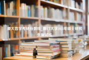 厦大哲学考研分数线_厦门大学2023年硕士研究生复试线